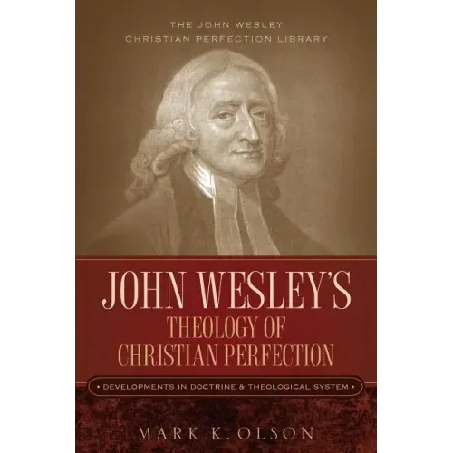 John Wesley's Theology of Christian Perfection: Developments in Doctrine & Theological System