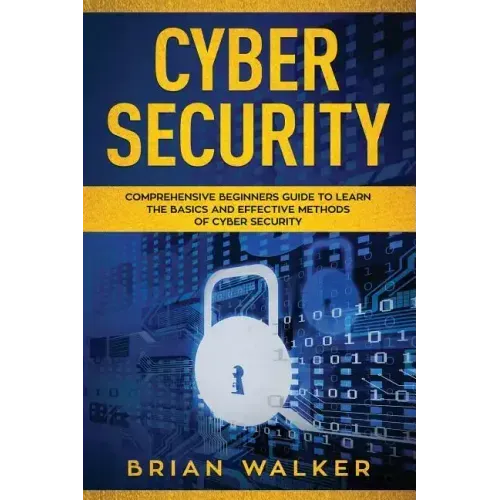Cyber Security: Comprehensive Beginners Guide to Learn the Basics and Effective Methods of Cyber Security
