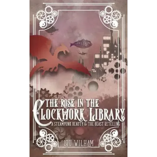 The Rose in the Clockwork Library: A Steampunk Beauty & the Beast Retelling