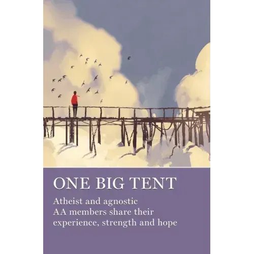 One Big Tent: Atheist and Agnostic AA Members Share Their Experience, Strength and Hope