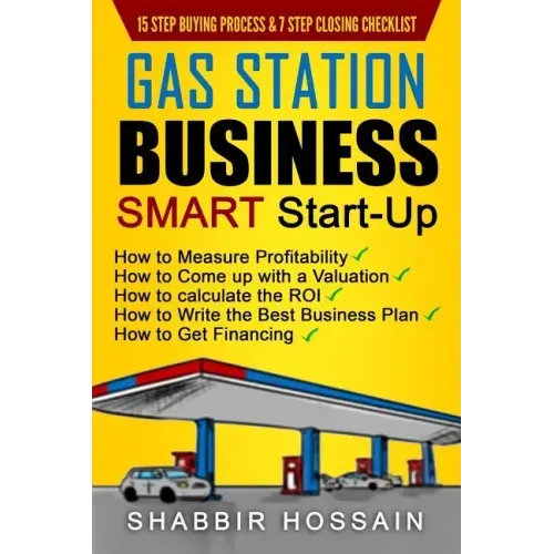 Gas Station Business Smart Start-Up: How to Measure Profitability, How to Come Up with a Valuation, How to Calculate the ROI, How to Write the Best Bu