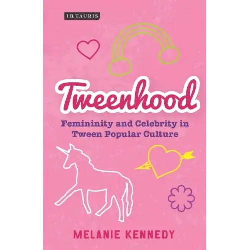 Tweenhood: Femininity and Celebrity in Tween Popular Culture