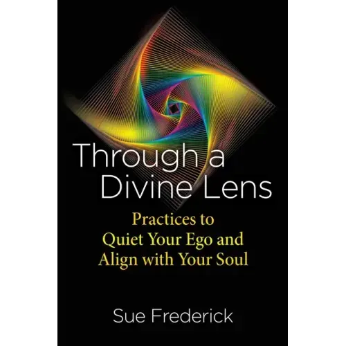 Through a Divine Lens: Practices to Quiet Your Ego and Align with Your Soul