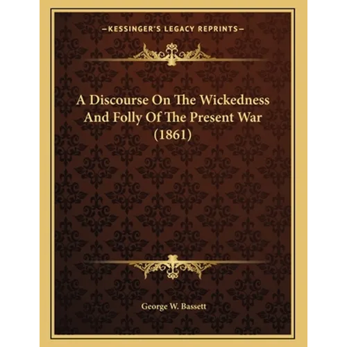 A Discourse On The Wickedness And Folly Of The Present War (1861)