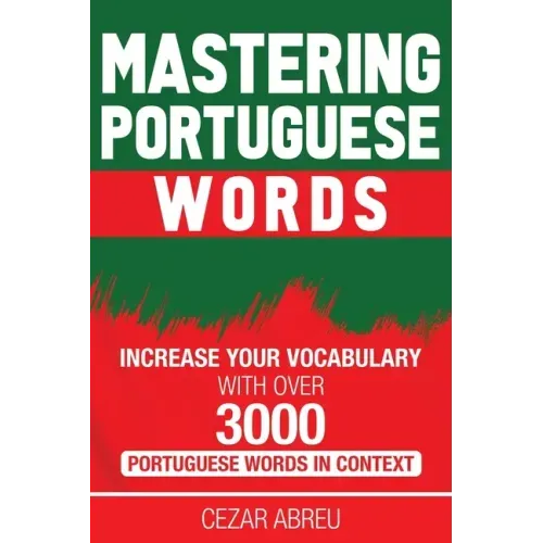 Mastering Portuguese Words: Increase Your Vocabulary with Over 3,000 Portuguese Words in Context