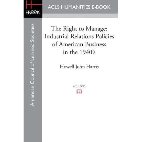 The Right to Manage: Industrial Relations Policies of American Business in the 1940's