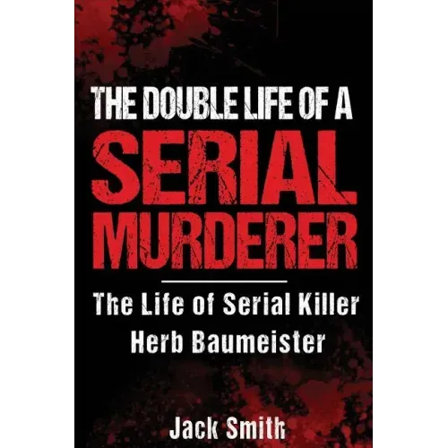 The Double Life of a Serial Murderer: The Life of Serial Killer Herb Baumeister