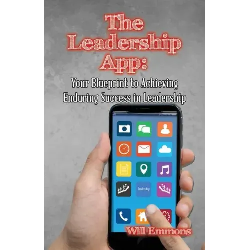 The Leadership App: Your Blueprint to Achieving Enduring Success in Leadership