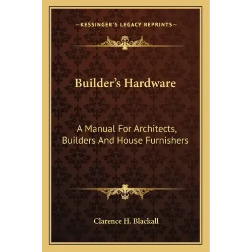 Builder's Hardware: A Manual for Architects, Builders and House Furnishers