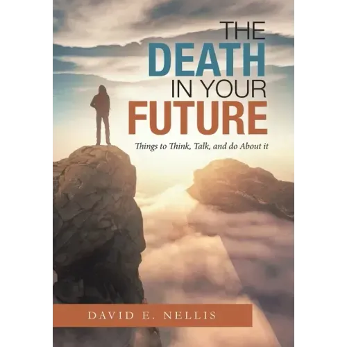The Death in Your Future: Things to Think, Talk, and Do About It