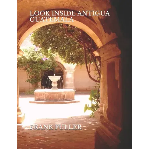 Look Inside Antigua Guatemala: A brief history and a simple travel guide to Antigua Guatemala