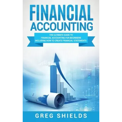 Financial Accounting: The Ultimate Guide to Financial Accounting for Beginners Including How to Create and Analyze Financial Statements