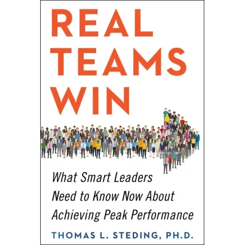 Real Teams Win: What Smart Leaders Need to Know Now about Achieving Peak Performance