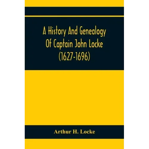 A History And Genealogy Of Captain John Locke (1627-1696) Of Portsmouth And Rye, N.H., And His Descendants; Also Of Nathaniel Locke Of Portsmouth, And