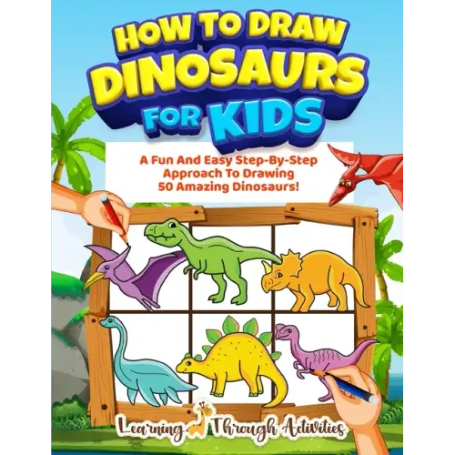 How To Draw Dinosaurs For Kids: A Fun And Easy Step-By-Step Approach To Drawing 50 Amazing Dinosaurs!