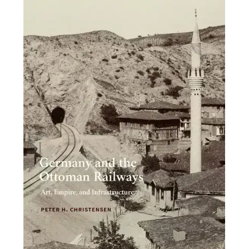 Germany and the Ottoman Railways: Art, Empire, and Infrastructure