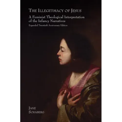The Illegitimacy of Jesus: A Feminist Theological Interpretation of the Infancy Narratives, Expanded Twentieth Anniversary Edition