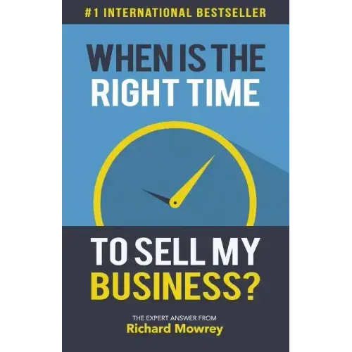 When is the Right Time to Sell My Business?: The Expert Answer by Richard Mowrey