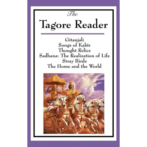The Tagore Reader: Gitanjali, Songs of Kabîr, Thought Relics, Sadhana: The Realization of Life, Stray Birds, The Home and the World
