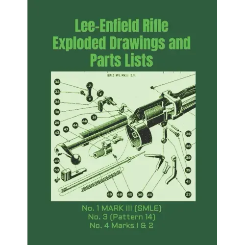 Lee-Enfield Rifle Exploded Drawings and Parts Lists: Rifles No. 1 MARK III (SMLE) - No. 3 (Pattern 14) - No. 4 Marks I & 2