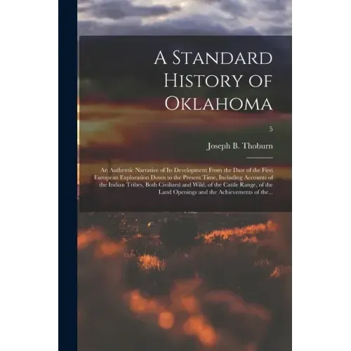 A Standard History of Oklahoma; an Authentic Narrative of Its Development From the Date of the First European Exploration Down to the Present Time, In