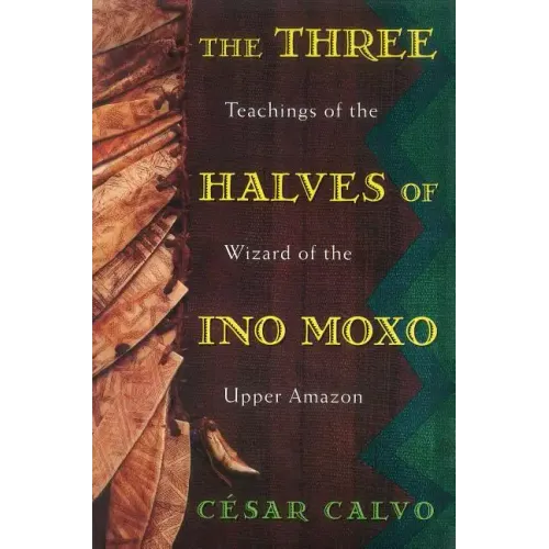 The Three Halves of Ino Moxo: Teachings of the Wizard of the Upper Amazon