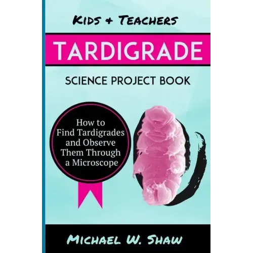 Kids & Teachers Tardigrade Science Project Book: How To Find Tardigrades and Observe Them Through a Microscope