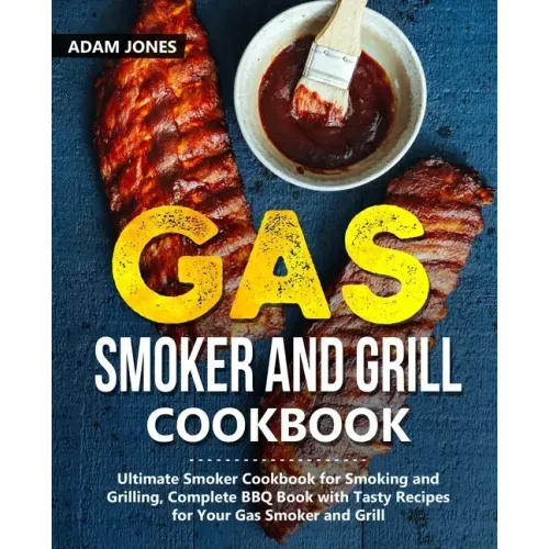 Gas Smoker and Grill Cookbook: Ultimate Smoker Cookbook for Smoking and Grilling, Complete BBQ Book with Tasty Recipes for Your Gas Smoker and Grill