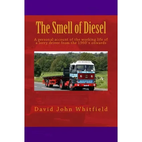 The Smell of Diesel: A personal account of the working life of a lorry driver from the 1960`s onwards