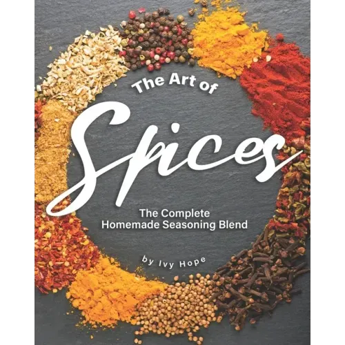 The Art of Spices: The Complete Homemade Seasoning Blend