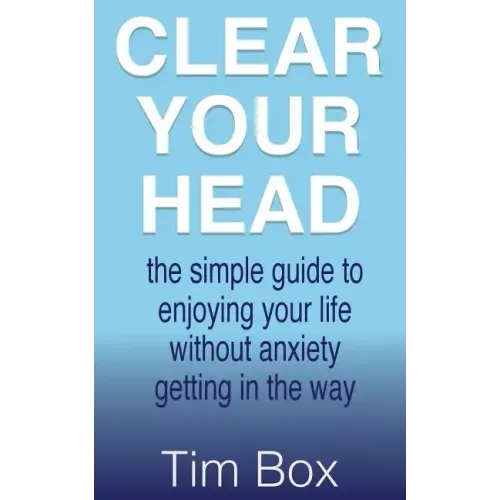 Clear Your Head: the simple guide to enjoying your life without anxiety getting in the way
