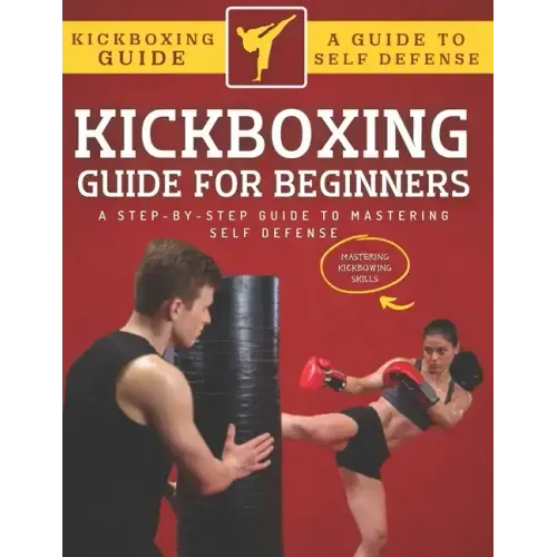 Kickboxing Guide For Beginners: A Step-By-Step Guide To Mastering Self Defense