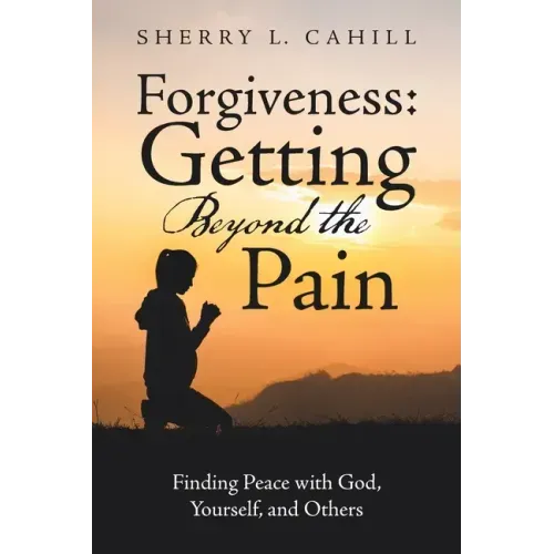Forgiveness: Getting Beyond the Pain: Finding Peace with God, Yourself, and Others
