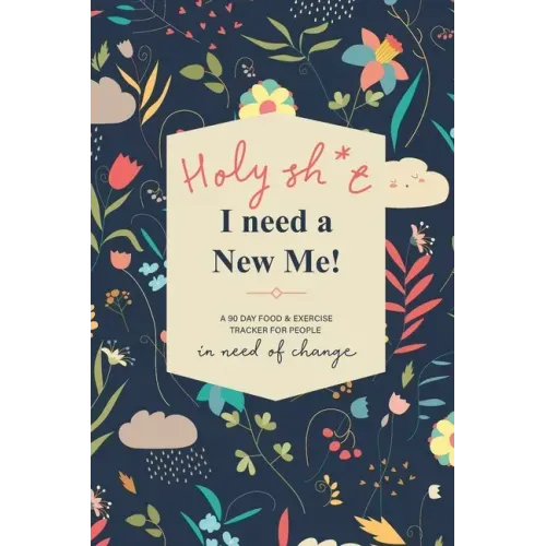 Holy Sh*t I Need a New Me: A 90 day Food & Exercise Tracker for People in Need of Change