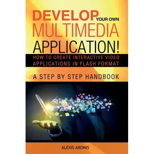Develop Your Own Multimedia Application!: How to Create Interactive Video Applications in Flash Format