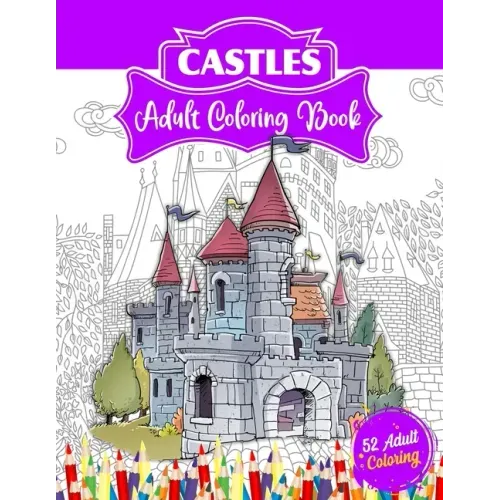 Castles Adult Coloring Book: 52 Advanced Castle Illustrations for Stress Relief and Relaxation Who Love Palaces or Castles Coloring.