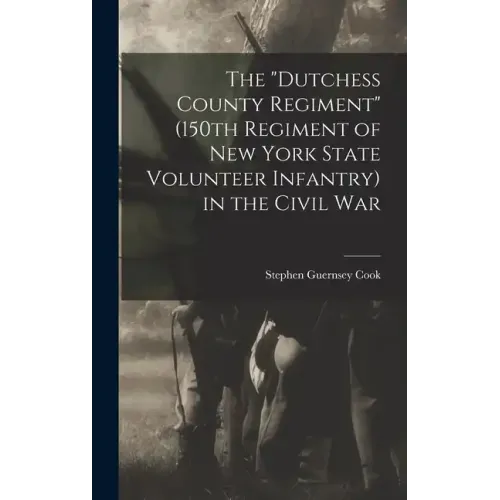The "Dutchess County Regiment" (150th Regiment of New York State Volunteer Infantry) in the Civil War