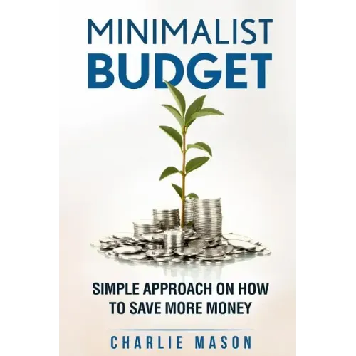 Minimalist Budget: Simple Strategies On How To Save More and Become Financially Secure
