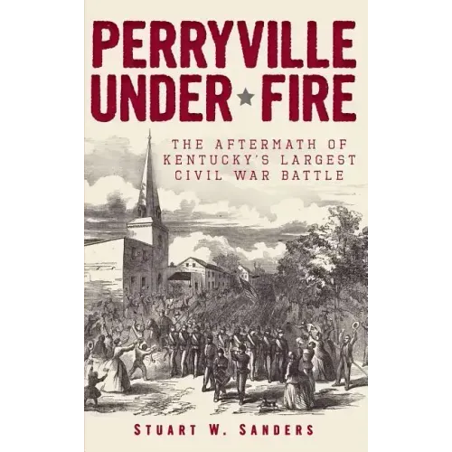 Perryville Under Fire: The Aftermath of Kentucky's Largest Civil War Battle