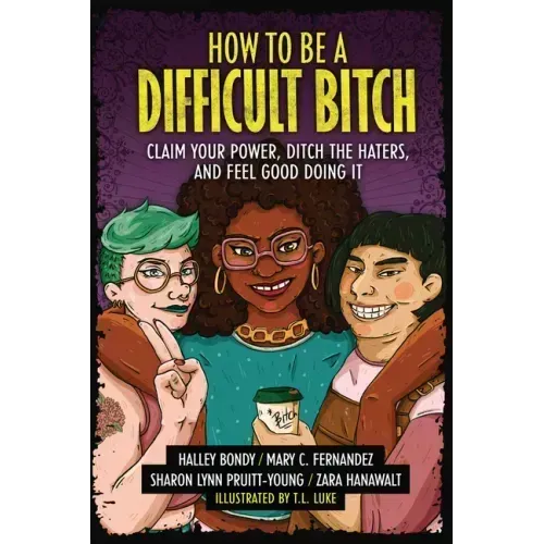How to Be a Difficult Bitch: Claim Your Power, Ditch the Haters, and Feel Good Doing It