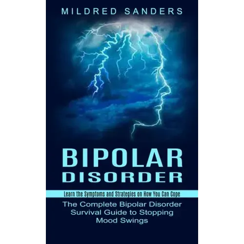 Bipolar Disorder: Learn the Symptoms and Strategies on How You Can Cope (The Complete Bipolar Disorder Survival Guide to Stopping Mood Swings)