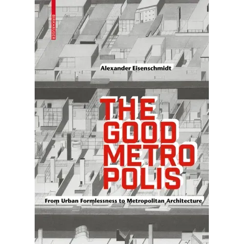 The Good Metropolis: From Urban Formlessness to Metropolitan Architecture