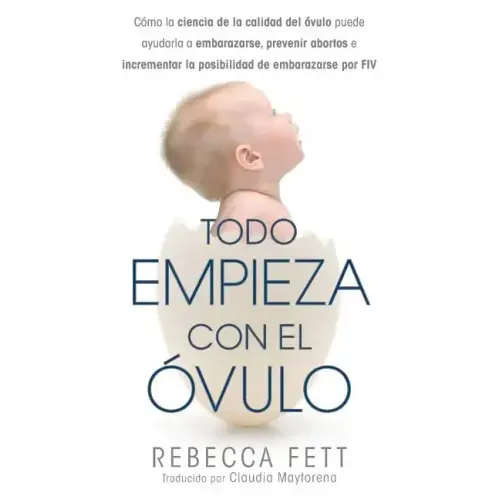 Todo empieza con el óvulo: Cómo la ciencia de la calidad del óvulo puede ayudarla a embarazarse, prevenir abortos e incrementar la posibilidad de