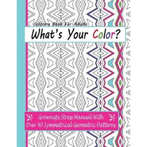Coloring Books For Adults: What's Your Color?: Grownups Stress Manual With Over 40 Symmetrical Geometric Patterns