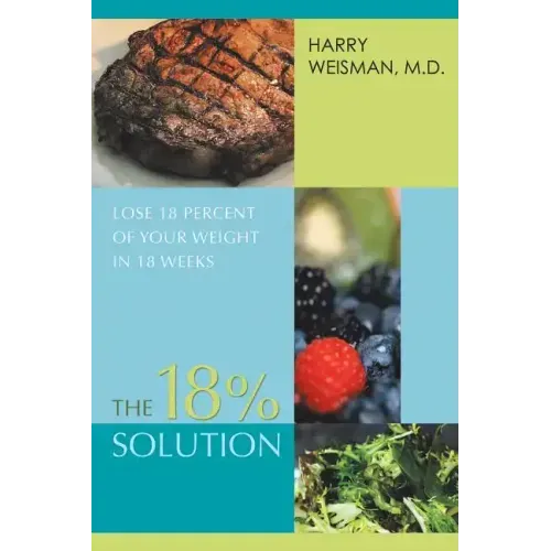 The 18% Solution: Lose 18 Percent Of Your Weight in 18 Weeks
