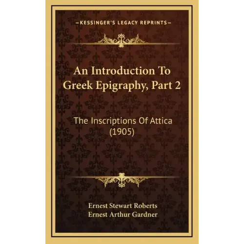 An Introduction to Greek Epigraphy, Part 2: The Inscriptions of Attica (1905)