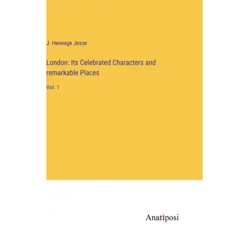 London: Its Celebrated Characters and remarkable Places: Vol. 1