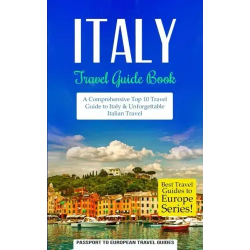 Italy: Travel Guide Book: A Comprehensive Top Ten Travel Guide to Italy & Unforgettable Italian Travel