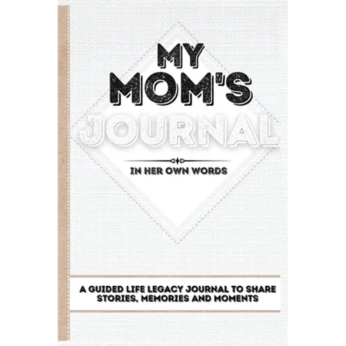 My Mom's Journal: A Guided Life Legacy Journal To Share Stories, Memories and Moments 7 x 10