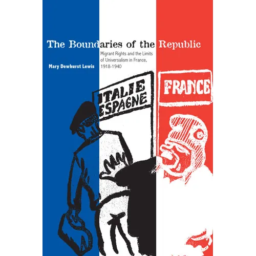 The Boundaries of the Republic: Migrant Rights and the Limits of Universalism in France, 1918-1940